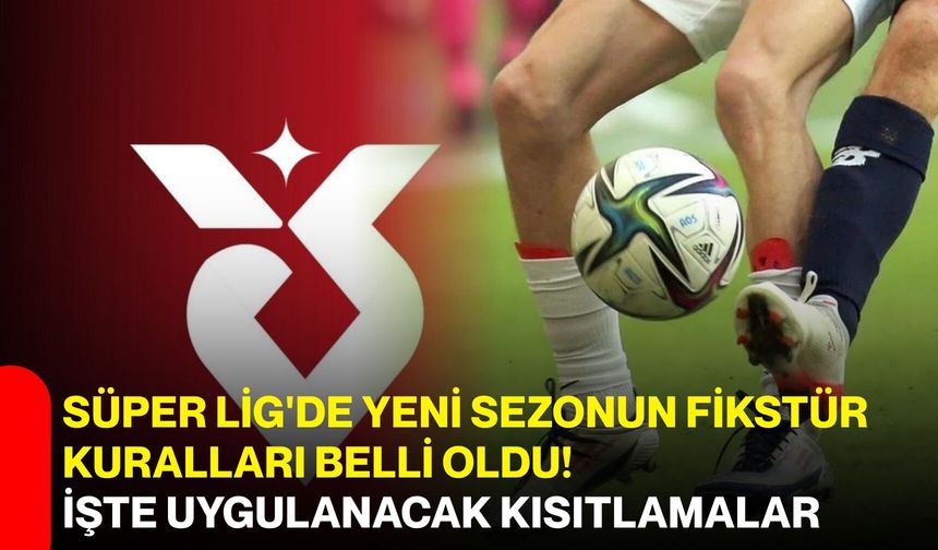Süper Lig'de yeni sezonun fikstür kuralları belli oldu! İşte uygulanacak kısıtlamalar