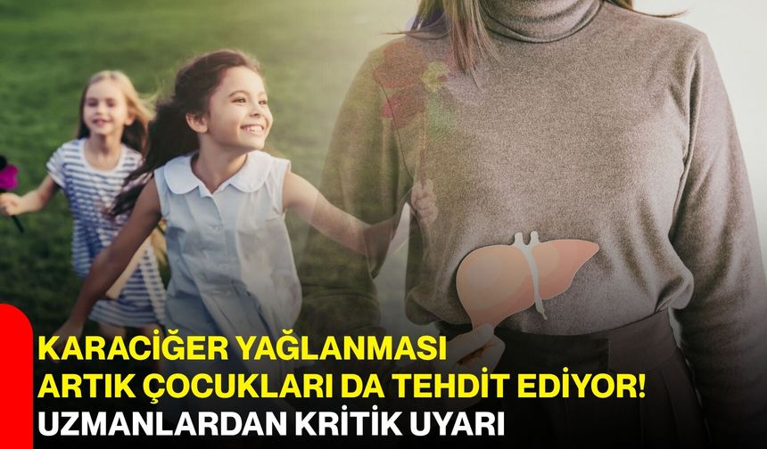 Karaciğer yağlanması artık çocukları da tehdit ediyor! Uzmanlardan kritik uyarı