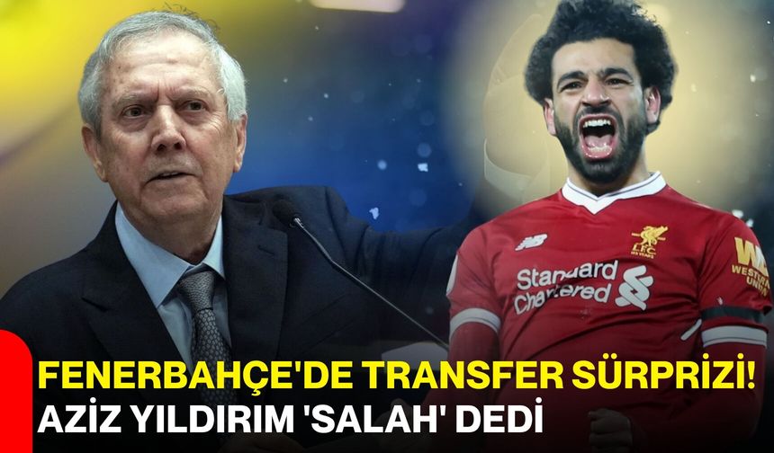 Fenerbahçe'de transfer sürprizi! Aziz Yıldırım 'Salah' dedi
