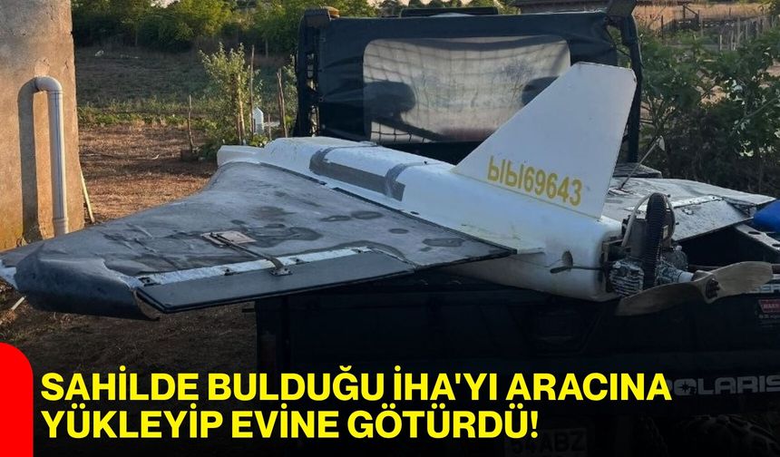 Sahilde bulduğu İHA'yı aracına yükleyip evine götürdü!