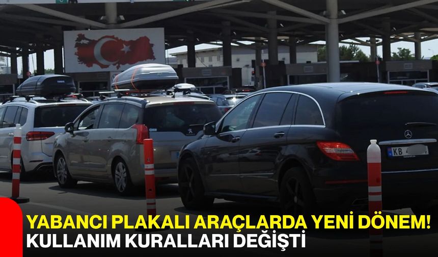 Yabancı plakalı araçlarda yeni dönem! Kullanım kuralları değişti