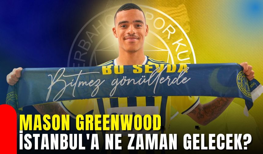 Mason Greenwood İstanbul'a ne zaman gelecek?