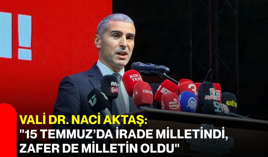 Vali Dr. Naci Aktaş:  "15 Temmuz’da irade milletindi, zafer de milletin oldu"