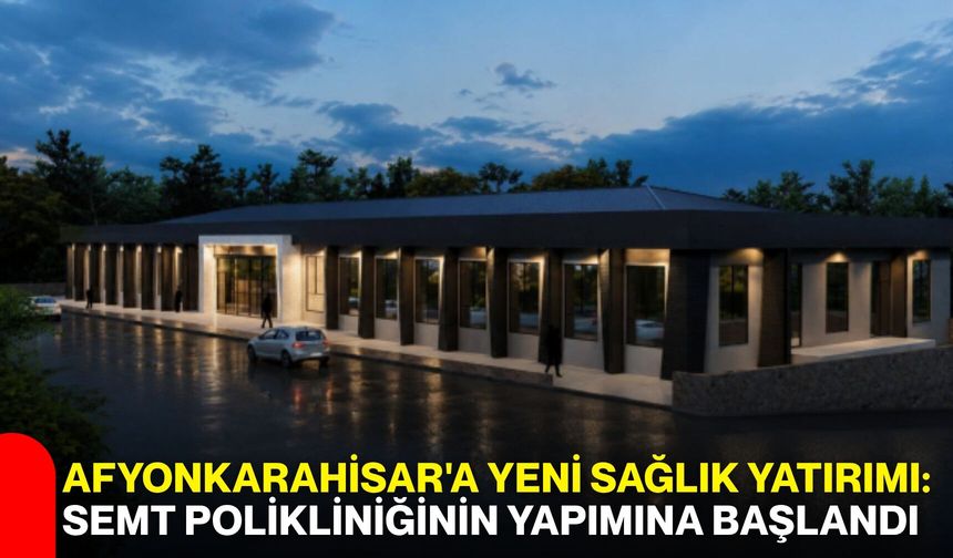 Afyonkarahisar'a yeni sağlık yatırımı: Semt polikliniğinin yapımına başlandı