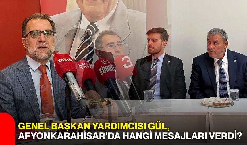 Genel Başkan Yardımcısı Gül, Afyonkarahisar'da hangi mesajları verdi?