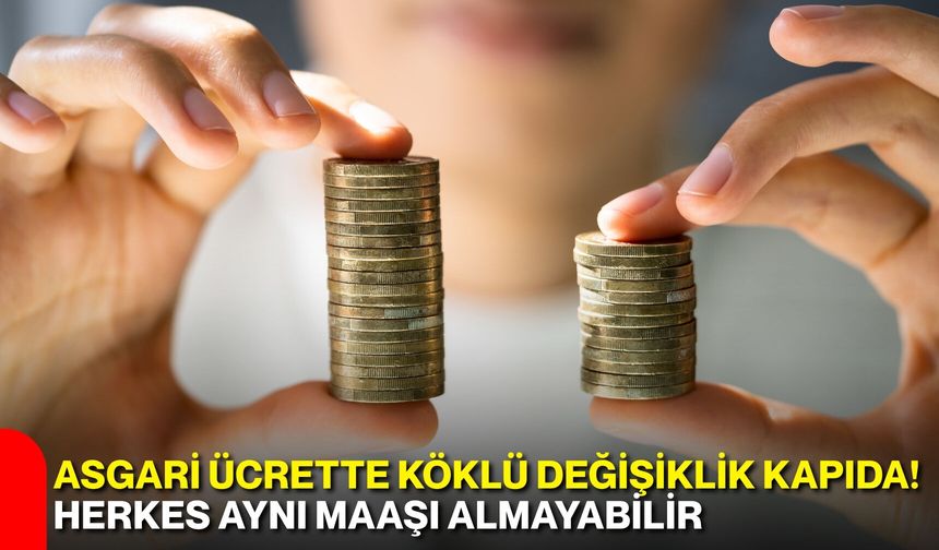 Asgari ücrette köklü değişiklik kapıda! Herkes aynı maaşı almayabilir
