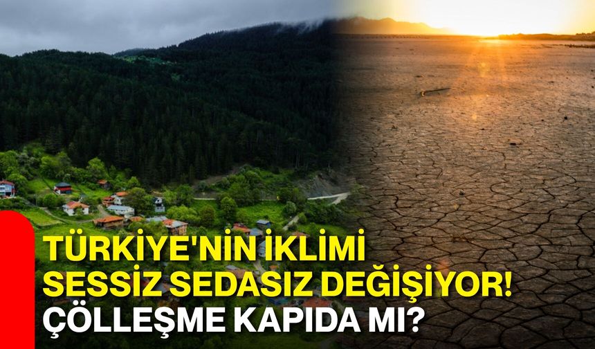 Türkiye'nin iklimi sessiz sedasız değişiyor! Çölleşme kapıda mı?
