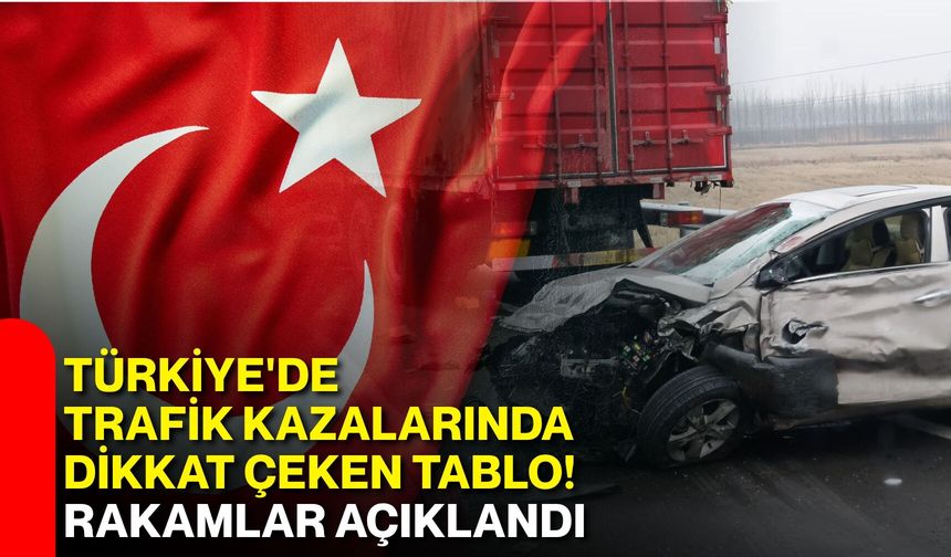 Türkiye'de trafik kazalarında dikkat çeken tablo! Rakamlar açıklandı