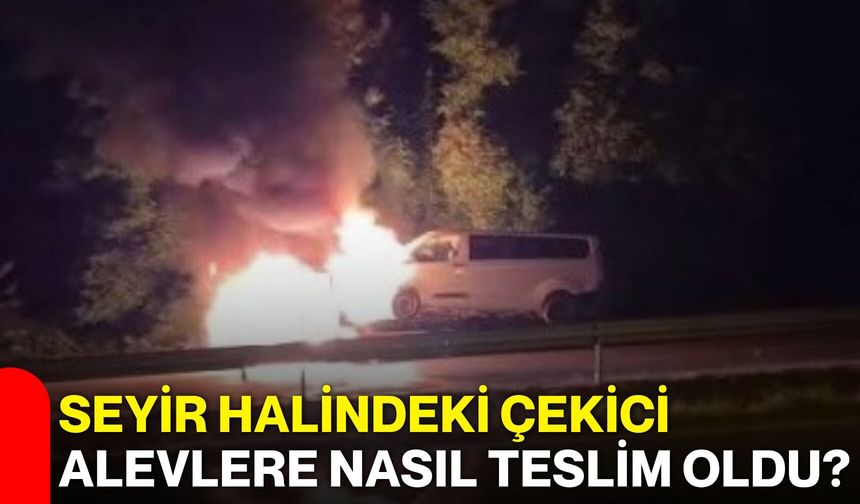 Seyir halindeki çekici alevlere nasıl teslim oldu?