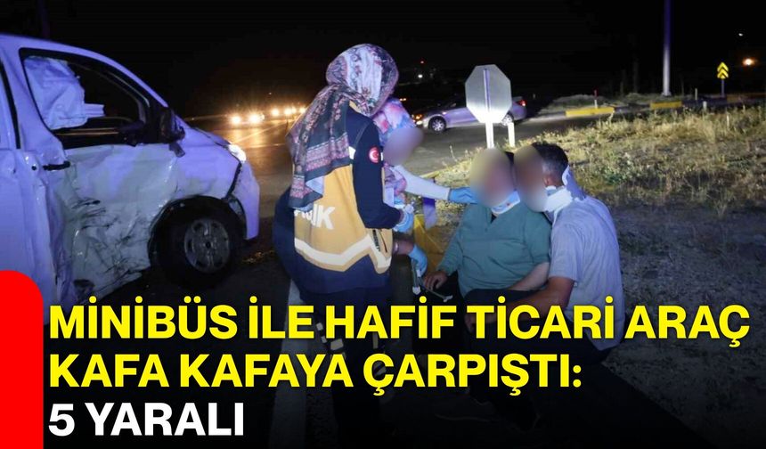 Minibüs ile hafif ticari araç kafa kafaya çarpıştı: 5 yaralı