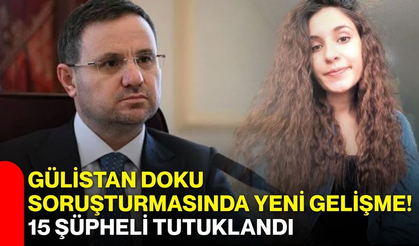 Gülistan Doku soruşturmasında yeni gelişme! 15 şüpheli tutuklandı