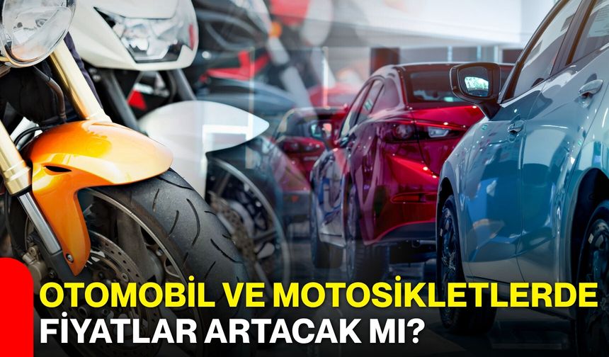 Otomobil ve motosikletlerde fiyatlar artacak mı?