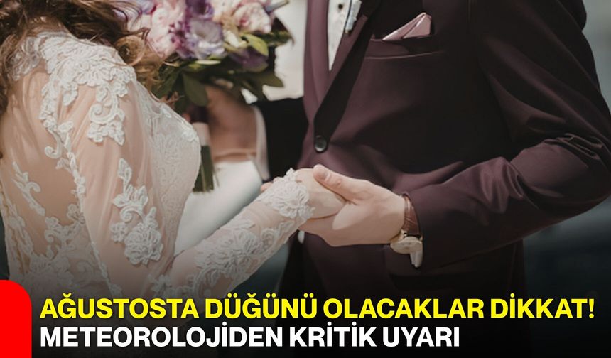 Ağustosta düğünü olacaklar dikkat! Meteorolojiden kritik uyarı