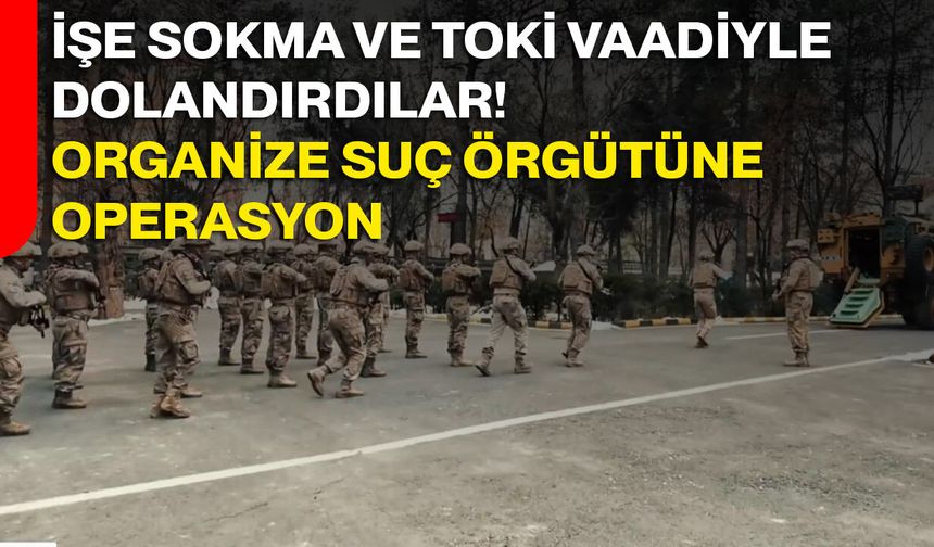 İşe sokma ve TOKİ vaadiyle dolandırdılar! Organize suç örgütüne operasyon