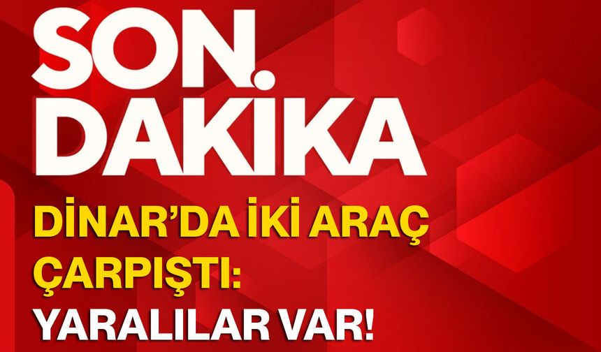 Dinar’da iki araç çarpıştı: Yaralılar var!