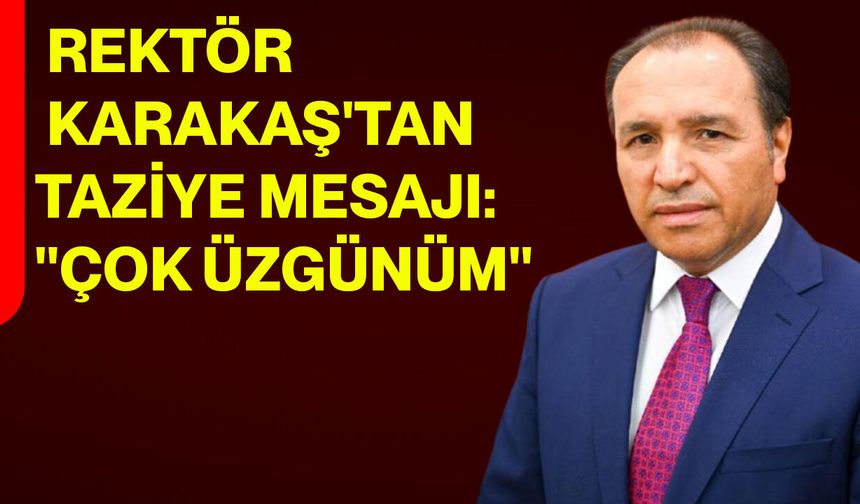 AKÜ Rektörü Karakaş'tan taziye mesajı: "Çok üzgünüm"