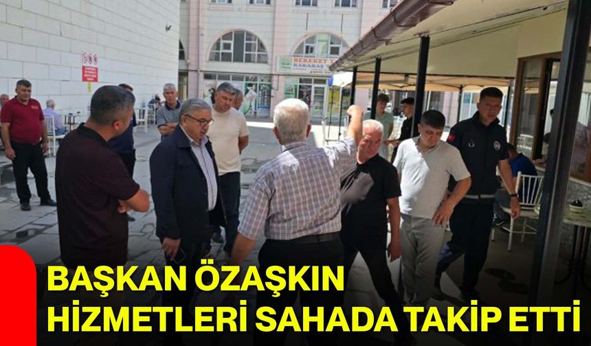 Başkan Özaşkın hizmetleri sahada takip etti