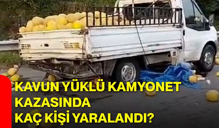 Kavun yüklü kamyonet kazasında kaç kişi yaralandı?