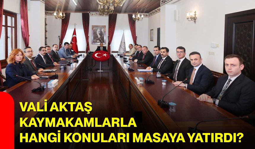 Vali Aktaş, kaymakamlarla hangi konuları masaya yatırdı?