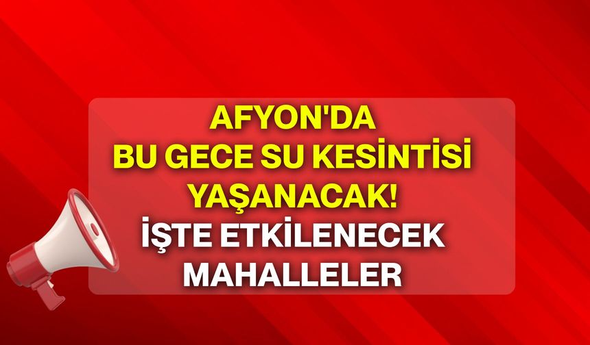 Afyon'da bu gece su kesintisi yaşanacak! İşte etkilenecek mahalleler