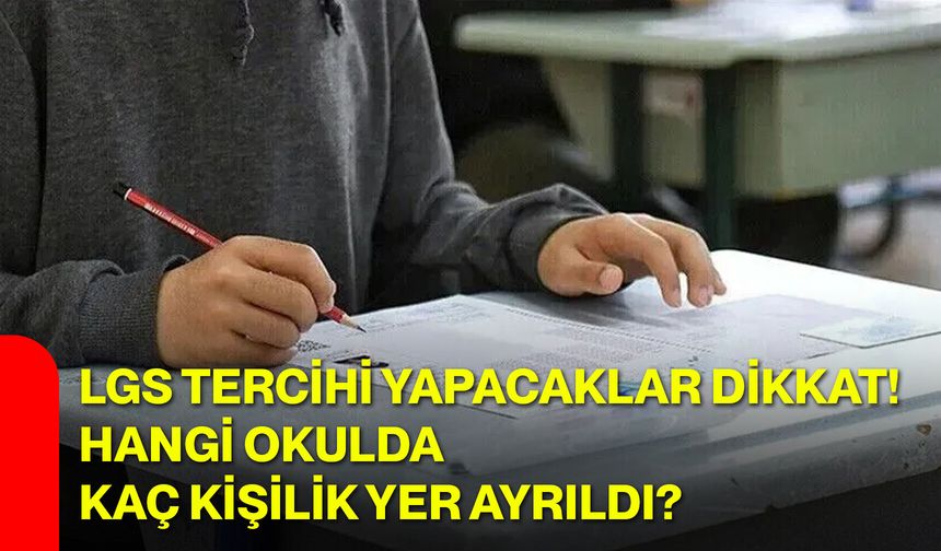 LGS tercihi yapacaklar dikkat! Hangi okulda kaç kişilik yer ayrıldı?