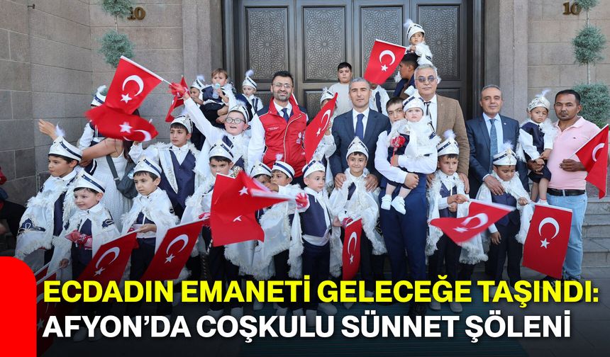 Ecdadın emaneti geleceğe taşındı: Afyon’da coşkulu sünnet şöleni