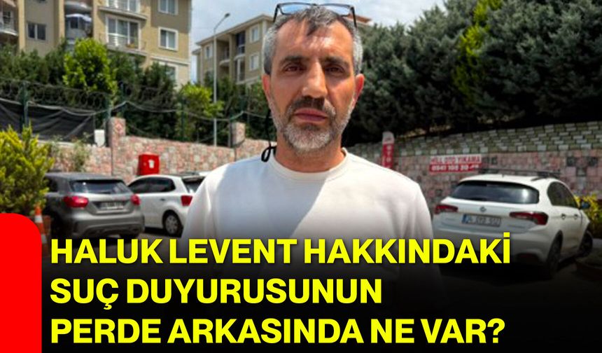 Haluk Levent hakkındaki suç duyurusunun perde arkasında ne var?
