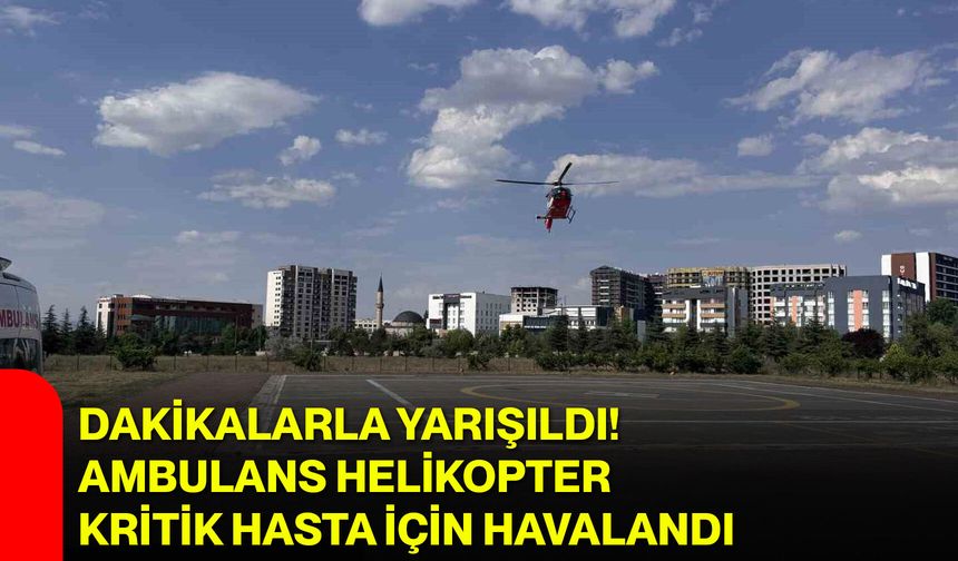 Dakikalarla yarışıldı! Ambulans helikopter kritik hasta için havalandı