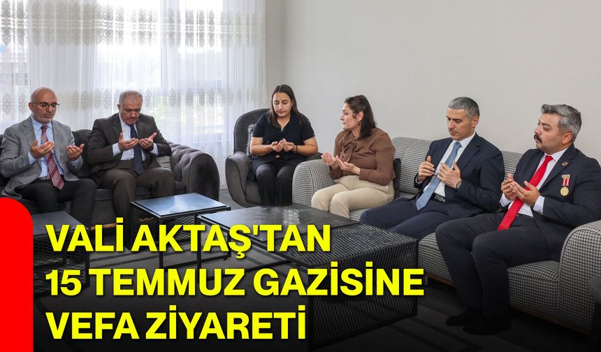 Vali Aktaş'tan 15 Temmuz gazisine vefa ziyareti