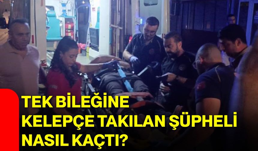 Tek bileğine kelepçe takılan şüpheli nasıl kaçtı?