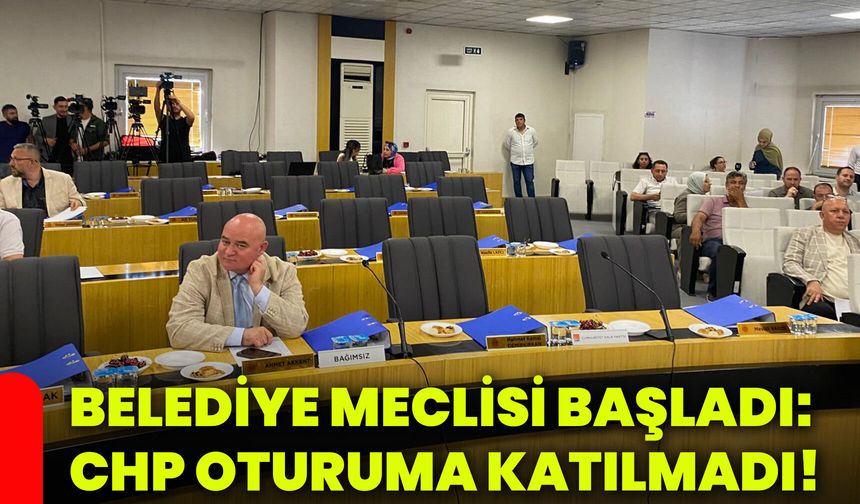 Belediye meclisi başladı: CHP oturuma katılmadı!