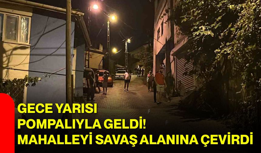 Gece yarısı pompalıyla geldi! Mahalleyi savaş alanına çevirdi