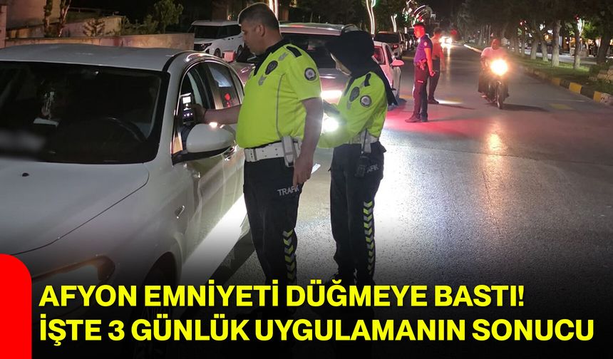 Afyon Emniyeti düğmeye bastı! İşte 3 günlük uygulamanın sonucu
