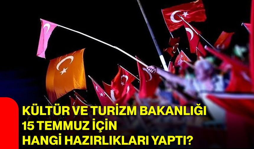 Kültür ve Turizm Bakanlığı 15 Temmuz için hangi hazırlıkları yaptı?