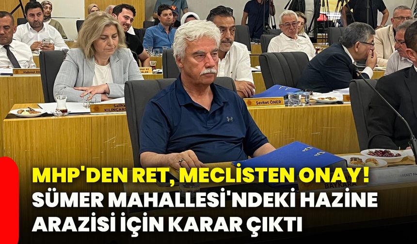 MHP'den ret, meclisten onay! Sümer Mahallesi'ndeki hazine arazisi için karar çıktı