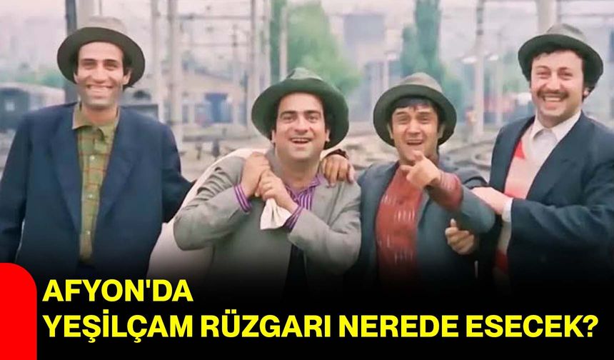 Afyon'da yeşilçam rüzgarı nerede esecek?