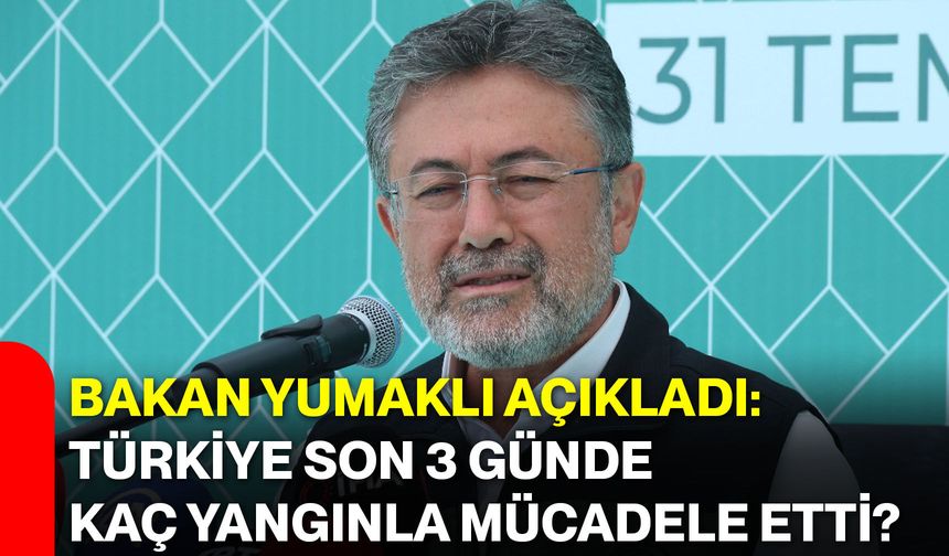 Bakan Yumaklı açıkladı: Türkiye son 3 günde kaç yangınla mücadele etti?