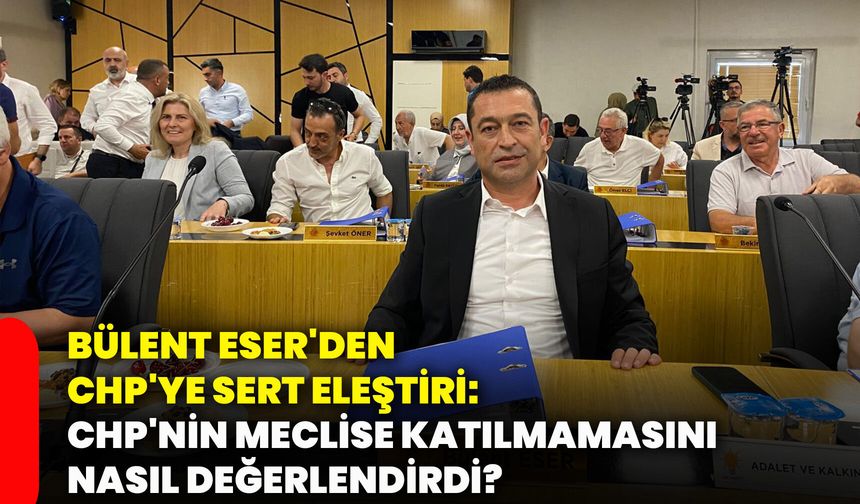 Bülent Eser'den CHP'ye sert eleştiri: CHP'nin meclise katılmamasını nasıl değerlendirdi?