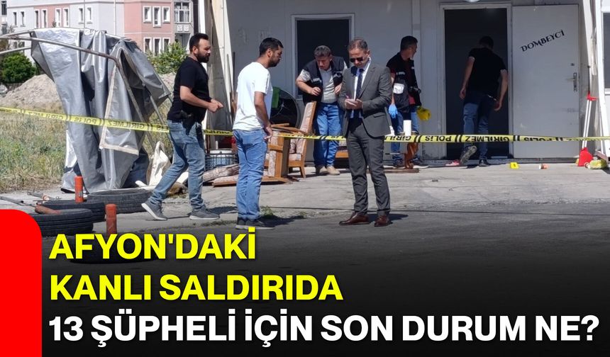 Afyon'daki kanlı saldırıda 13 şüpheli için son durum ne?