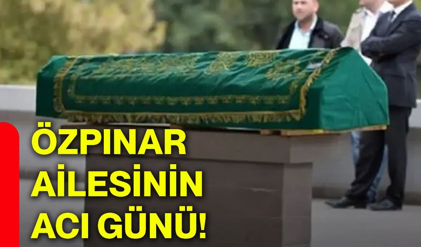 Özpınar ailesinin acı günü!