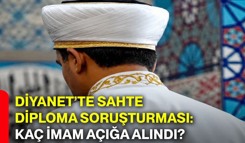 Diyanet’te sahte diploma soruşturması: Kaç imam açığa alındı?