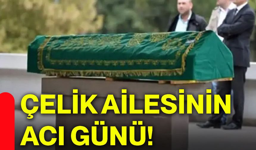 Çelik ailesinin acı günü!