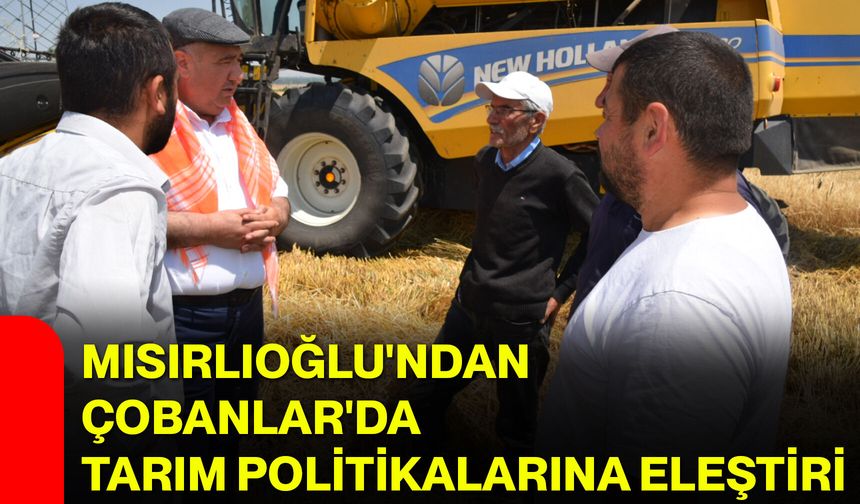 Mısırlıoğlu'ndan Çobanlar'da tarım politikalarına eleştiri