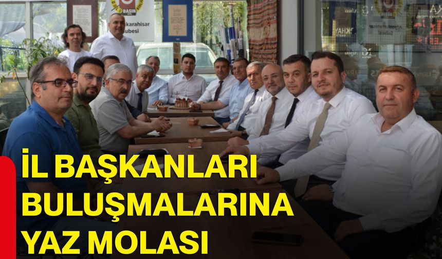 İl Başkanları buluşmalarına yaz molası