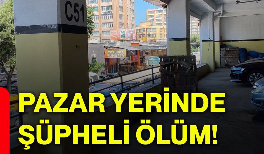 Pazar yerinde şüpheli ölüm!