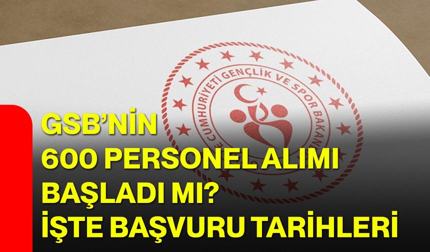 GSB'ye 600 personel alımı başladı mı? İşte başvuru tarihleri