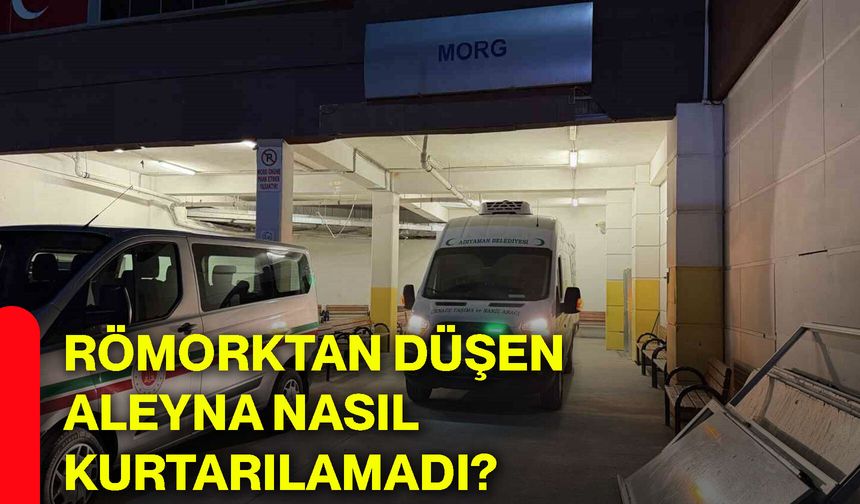 Römorktan düşen Aleyna nasıl kurtarılamadı?