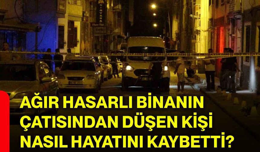 Ağır hasarlı binanın çatısından düşen kişi nasıl hayatını kaybetti?