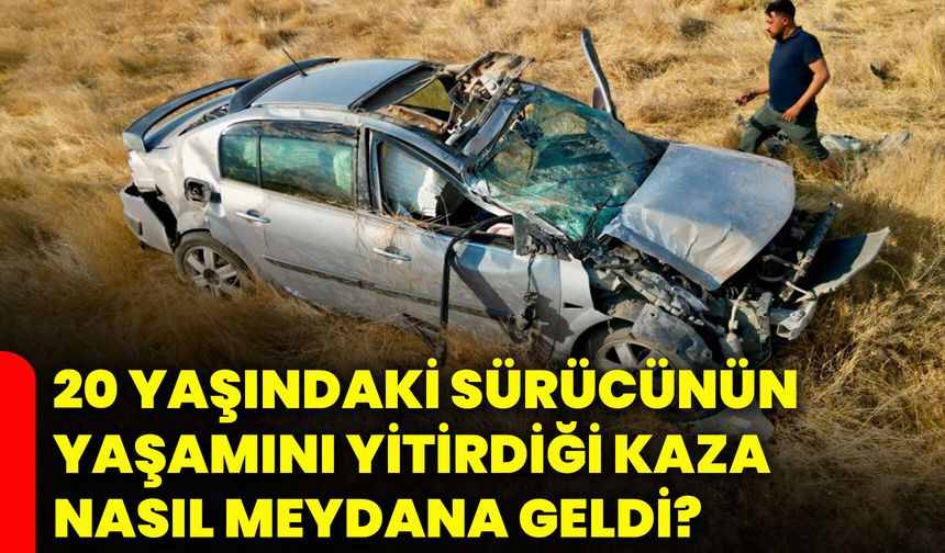 20 yaşındaki sürücünün yaşamını yitirdiği kaza nasıl meydana geldi?