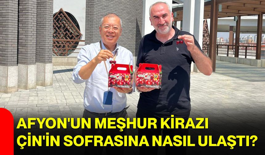 Afyon'un meşhur kirazı Çin'in sofrasına nasıl ulaştı?